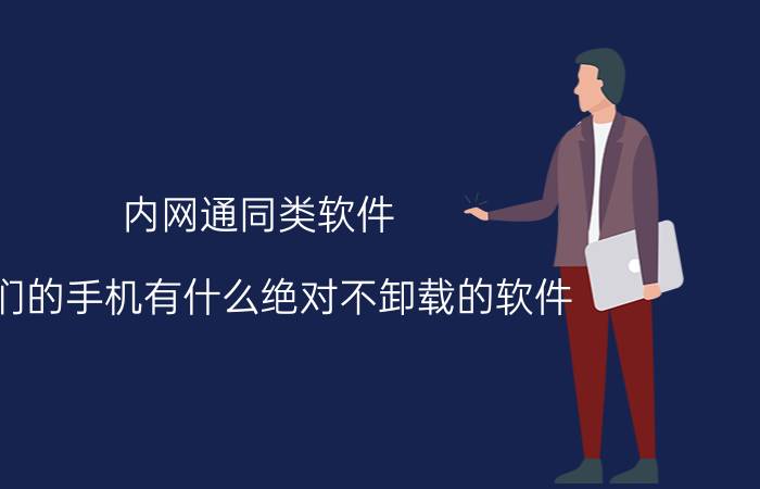 内网通同类软件 你们的手机有什么绝对不卸载的软件？